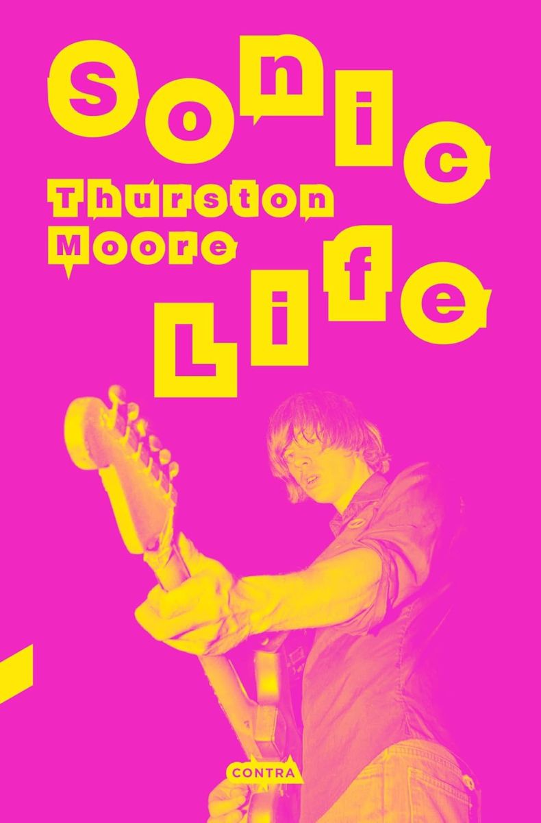 SONIC LIFE . LAS MEMORIAS DE THURSTON MOORE DE SONIC YOUTH