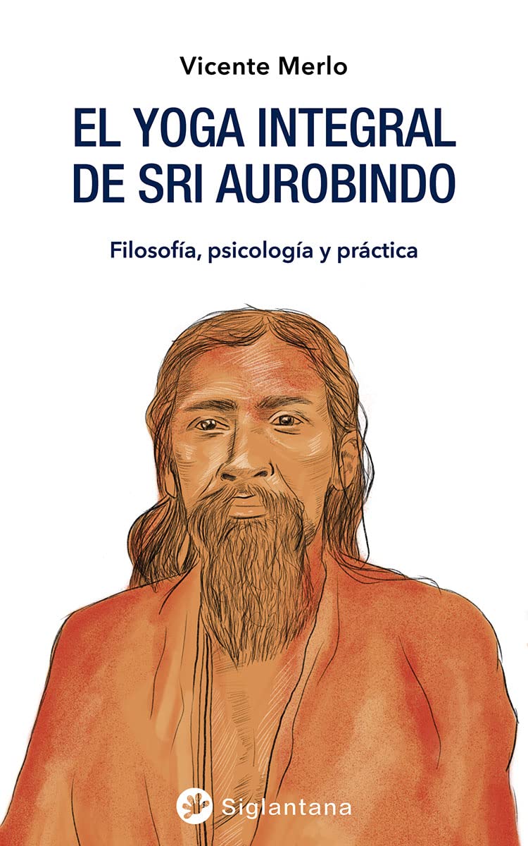 EL YOGA INTEGRAL DE SRI AUROBINDO . FILOSOFIA , PSICOLOGIA Y PRACTICA 