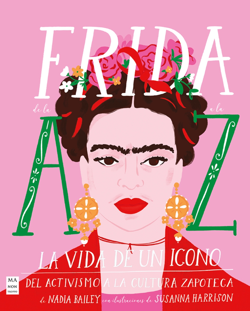 FRIDA DE LA A A LA Z . LA VIDA DE UN ICONO DEL ACTIVISMO A LA CULTURA ZAPOTECA