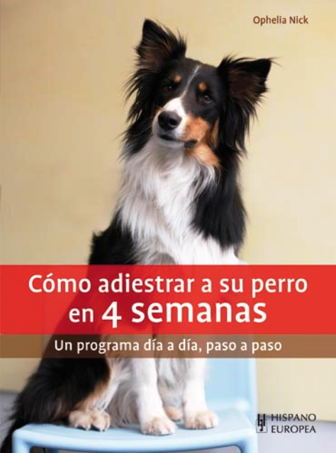 EN 4 SEMANAS COMO ADIESTRAR A SU PERRO . UN PROGRAMA DIA A DIA , PASO A PASO