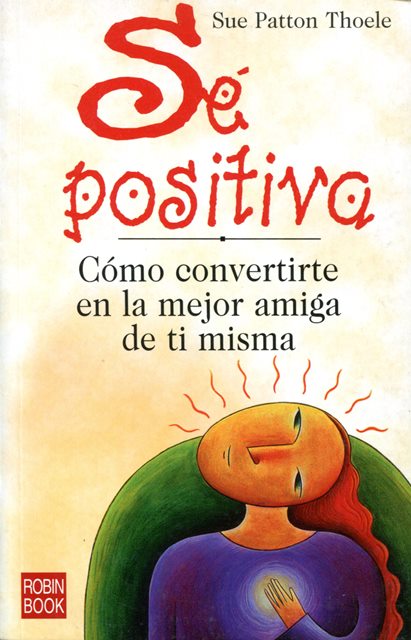 SE POSITIVA . COMO CONVERTIRTE EN LA MEJOR AMIGA DE TI MISMA