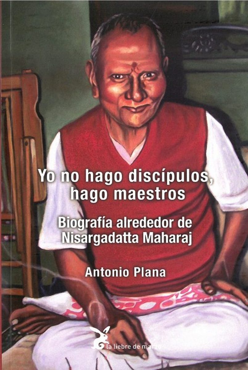 YO NO HAGO DISCIPULOS , HAGO MAESTROS : BIOGRAFIA ALREDEDOR DE NISARGADATTA MAHARAJ