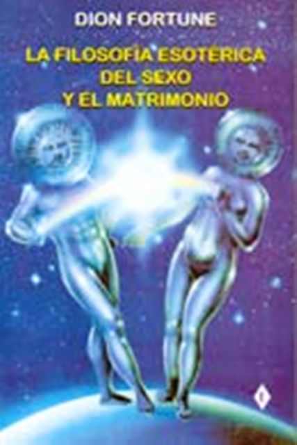 LA FILOSOFIA ESOTERICA DEL SEXO Y EL MATRIMONIO 