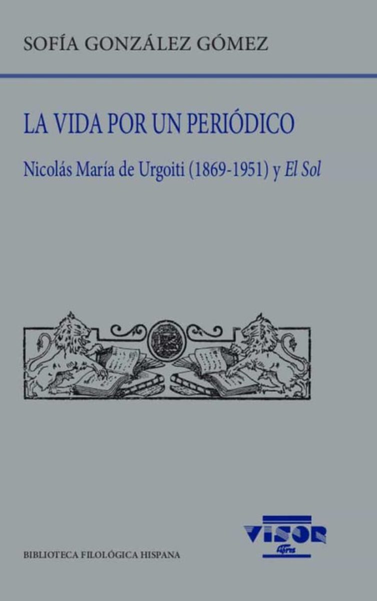 LA VIDA POR UN PERIODICO . NICOLAS MARIA DE URGOITI (1869-1951) Y EL SOL 