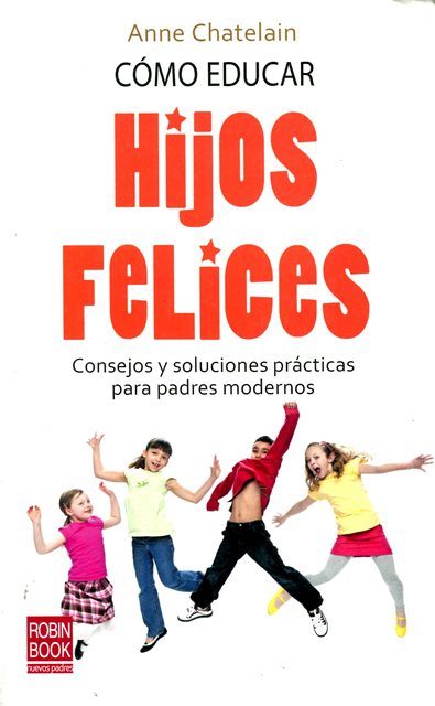 HIJOS FELICES COMO EDUCAR. CONSEJOS Y SOLUCIONES PRACTICAS PARA PADRES MODERNOS