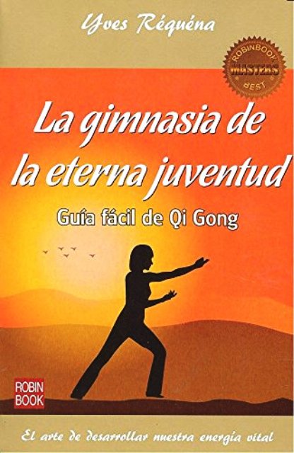 LA GIMNASIA DE LA ETERNA JUVENTUD . GUIA FACIL DE QI GONG 