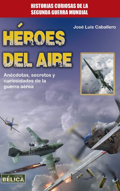 HEROES DEL AIRE . HISTORIAS CURIOSAS DE LA SEGUNDA GUERRA MUNDIAL