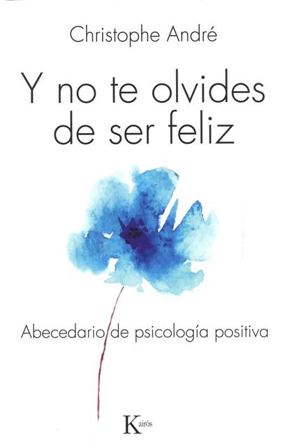 Y NO TE OLVIDES DE SER FELIZ . ABECEDARIO DE PSICOLOGIA POSITIVA