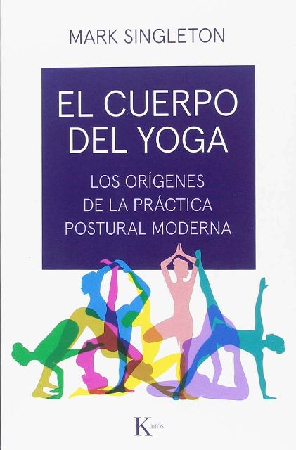 EL CUERPO DEL YOGA . LOS ORIGENES DE LA PRACTICA POSTURAL MODERNA 