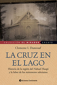 LA CRUZ EN EL LAGO . HISTORIA DE LA REGION DEL NAHUEL HUAPI Y LA LABOR DEL MISIONEROS SALESIANOS.