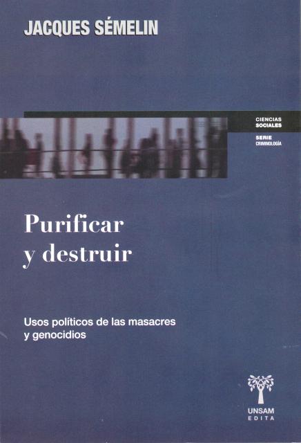 PURIFICAR Y DESTRUIR . USOS POLITICOS DE LAS MASACRES Y GENOCIDIOS