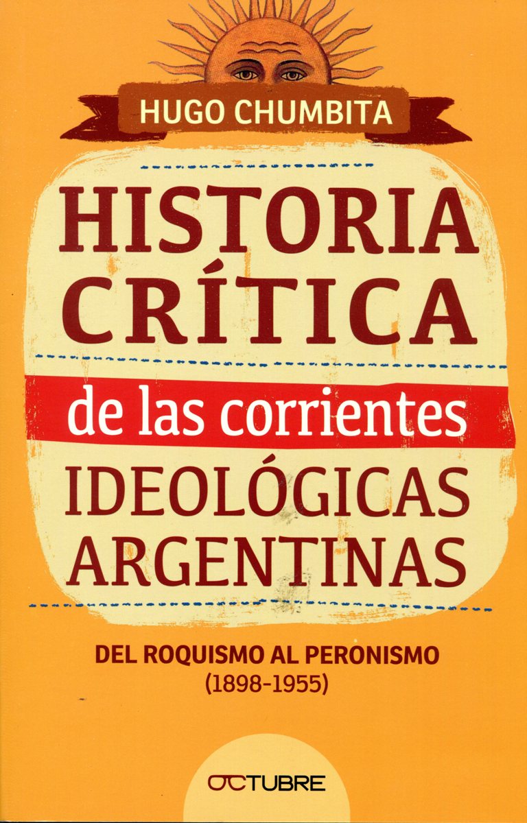 HISTORIA CRITICA DE LAS CORRIENTES IDEOLOGICAS ARGENTINAS . DEL ROQUISMO AL PERONISMO (1898 - 1955)