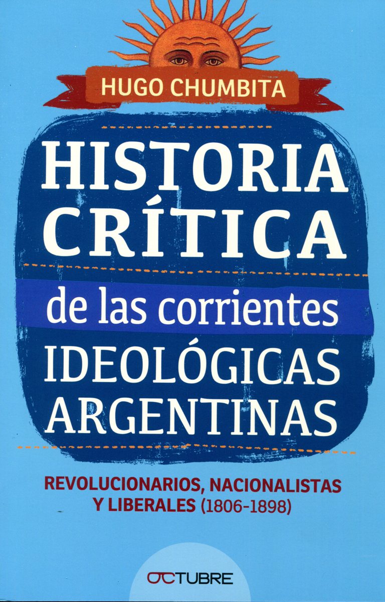 HISTORIA CRITICA DE LAS CORRIENTES IDEOLOGICAS ARGENTINAS .REVOLUCIONARIOS , NACIONALISTAS Y LIBERALES (1806 - 1898)