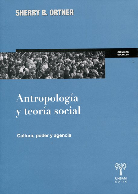 ANTROPOLOGIA Y TEORIA SOCIAL . CULTURA , PODER Y AGENCIA