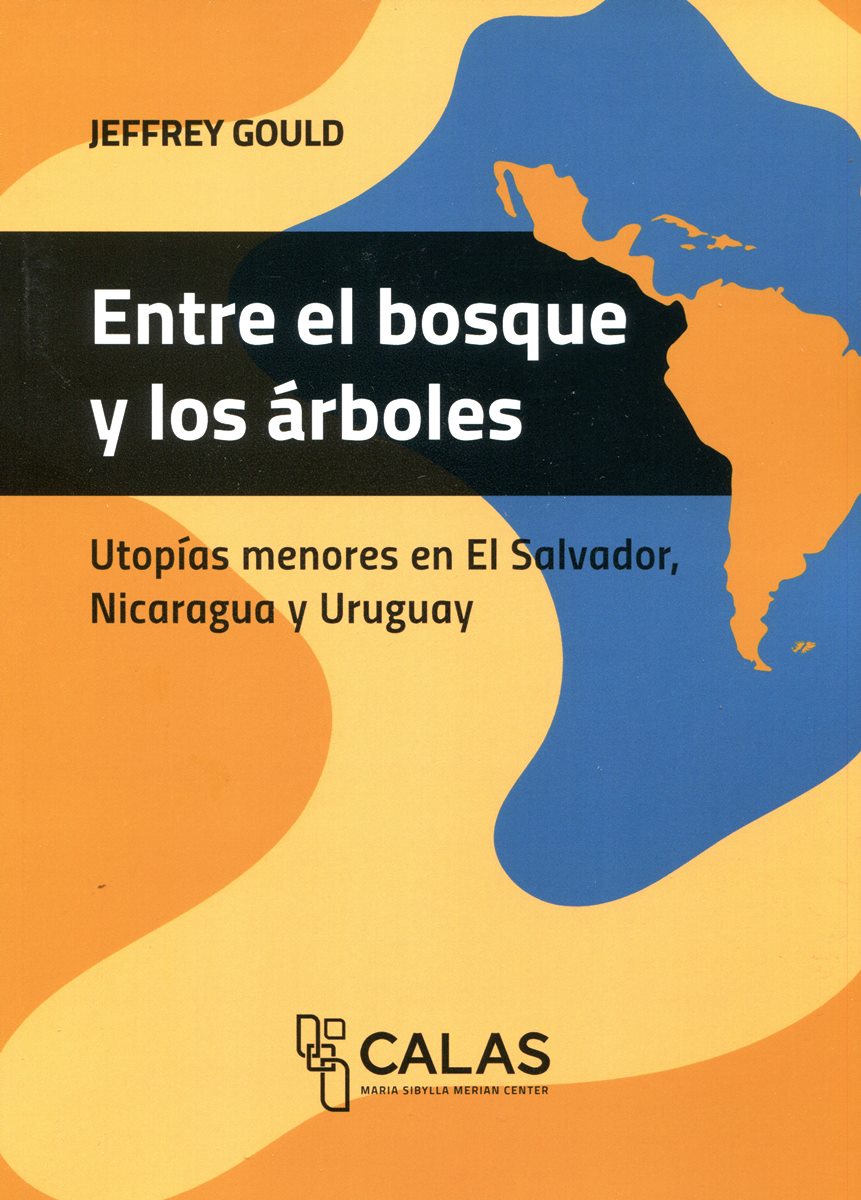 ENTRE EL BOSQUE Y LOS ARBOLES . UTOPIAS MENORES EN EL SALVADOR , NICARAGUA Y URUGUAY - COLECION CALAS